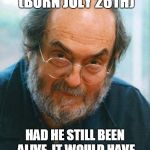 Kubrick's 90th | RIP STANLEY KUBRICK (BORN JULY 26TH); HAD HE STILL BEEN ALIVE, IT WOULD HAVE BEEN HIS 90TH BIRTHDAY | image tagged in stanley kubrick,movies,happy birthday,deaths,rip,directors | made w/ Imgflip meme maker