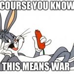 The adventure of bugs bunny | OF COURSE YOU KNOW...... THIS MEANS WAR | image tagged in the adventure of bugs bunny | made w/ Imgflip meme maker