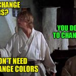 HOW DO I CHANGE COLORS? | HOW DO I CHANGE COLORS? YOU DON'T NEED TO CHANGE COLORS; I DON'T NEED TO CHANGE COLORS | image tagged in light saber,star wars,obi wan kenobi,luke skywalker,memes,funny memes | made w/ Imgflip meme maker