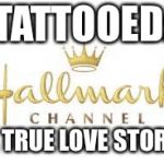 hallmark ch fleshmonger | TATTOOED:; A TRUE LOVE STORY | image tagged in hallmark ch fleshmonger | made w/ Imgflip meme maker