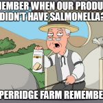 Peperridge Farm | REMEMBER WHEN OUR PRODUCTS DIDN'T HAVE SALMONELLA? PEPERRIDGE FARM REMEMBERS | image tagged in peperridge farm | made w/ Imgflip meme maker