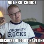 Skippy the Virgin | NOT PRO-CHOICE; BECAUSE HE DON'T HAVE ONE | image tagged in skippy the virgin | made w/ Imgflip meme maker
