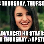 Rebecca Black | ITS THURSDAY, THURSDAY; ADVANCED HR STARTS ON THURSDAY #BPS705 | image tagged in rebecca black | made w/ Imgflip meme maker
