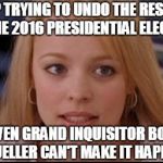 The Moving Finger writes, and having writ, Moves on... | STOP TRYING TO UNDO THE RESULTS OF THE 2016 PRESIDENTIAL ELECTION; EVEN GRAND INQUISITOR BOB MUELLER CAN'T MAKE IT HAPPEN | image tagged in stop trying to make x happen,president trump,robert mueller,election 2016 | made w/ Imgflip meme maker