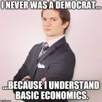 Democrats and Basic Economics | I NEVER WAS A DEMOCRAT... ...BECAUSE I UNDERSTAND BASIC ECONOMICS. | image tagged in overly formal young professional,memes | made w/ Imgflip meme maker