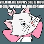 Disney Marie sticking tongue out | WHEN MARIE KNOWS SHE IS MUCH MORE POPULAR THAN HER FAMILY | image tagged in disney marie sticking tongue out | made w/ Imgflip meme maker