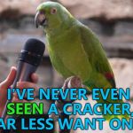 Don't ask him about pirates... :) | I'VE NEVER EVEN SEEN A CRACKER, FAR LESS WANT ONE... SEEN | image tagged in parrot,memes,animals | made w/ Imgflip meme maker