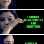 selena | I NEW SOMETHING BAD WAS GOING TO HAPPEN TO DEMI LOVATO LAST NIGHT; I NOTIFIED THE AUTHORITIES AND EVERYTHING; I GUESS IT WAS JUST A WASTE OF A STAMP | image tagged in selena | made w/ Imgflip meme maker