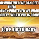 GOP Dictionary | HONOR:WHATEVER WE CAN GET PAST THEM                         DECENCY:WHATEVER WE WANT             INTEGRITY: WHATEVER IS CONVENIENT; G.O.P. DICTIONARY | image tagged in political meme,gop | made w/ Imgflip meme maker
