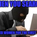 ridiculous hacker | WHEN YOU SEARCH; NAKED WOMEN FOR THE FIRST TIME | image tagged in ridiculous hacker | made w/ Imgflip meme maker