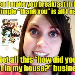 Breakfast in bed | When I make you breakfast in bed, a simple “thank you” is all I need; Not all this “how did you get in my house?” business | image tagged in overly attached girlfriend pink,memes,breakfast,overly attached girlfriend | made w/ Imgflip meme maker