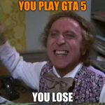 You get nothing! You lose! Good day sir! | YOU PLAY GTA 5; YOU LOSE | image tagged in you get nothing you lose good day sir | made w/ Imgflip meme maker