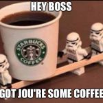 lego coffee | HEY BOSS; GOT JOU'RE SOME COFFEE | image tagged in lego coffee | made w/ Imgflip meme maker