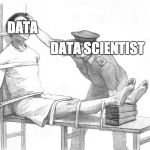 torture | DATA; DATA SCIENTIST | image tagged in torture | made w/ Imgflip meme maker