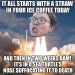 TRIGGERED FLOUNCE BLAST OFF | IT ALL STARTS WITH A STRAW IN YOUR ICE COFFEE TODAY; AND THEN IN TWO WEEKS BAM! IT’S IN A SEA TURTLE’S NOSE SUFFOCATING IT TO DEATH | image tagged in triggered flounce blast off,memes,funny,straws,triggered liberal | made w/ Imgflip meme maker