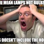 lamp not bulb | YOU MEAN LAMPS NOT BULBS!!! BULBS DOESN'T INCLUDE THE HOUSING | image tagged in angry nerd,av nerd,av meme,lamp,bulb,audio visual | made w/ Imgflip meme maker