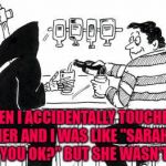 When Death tries to date... | THEN I ACCIDENTALLY TOUCHED HER AND I WAS LIKE "SARAH ARE YOU OK?" BUT SHE WASN'T OK | image tagged in a drink with death,memes,death,funny,death woes,dating | made w/ Imgflip meme maker
