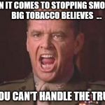 Stop Smoking 1 | WHEN IT COMES TO STOPPING SMOKING     BIG TOBACCO BELIEVES  ... … YOU CAN'T HANDLE THE TRUTH | image tagged in jack nicholson | made w/ Imgflip meme maker
