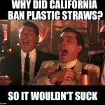 goodfellas laughing | WHY DID CALIFORNIA BAN PLASTIC STRAWS? SO IT WOULDN'T SUCK | image tagged in goodfellas laughing | made w/ Imgflip meme maker