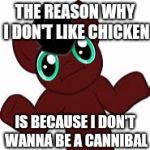 Poor Animals | THE REASON WHY I DON'T LIKE CHICKEN; IS BECAUSE I DON'T WANNA BE A CANNIBAL | image tagged in why does it staff brony,whydoesitstaffbronymemes,mlp,my little pony,chicken | made w/ Imgflip meme maker
