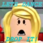 Roblox say WHAT | LETS DANCE; DROP IT! | image tagged in roblox say what | made w/ Imgflip meme maker