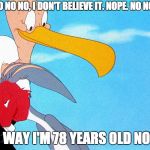 bugs bunny red face nope nope nope | OH NO NO NO, I DON'T BELIEVE IT. NOPE. NO NO NO. NO WAY I'M 78 YEARS OLD NOW! | image tagged in bugs bunny red face nope nope nope | made w/ Imgflip meme maker