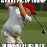 trump golf gut | A RARE PIC OF TRUMP; SHOWING OFF HIS GUTS! | image tagged in trump golf gut,memes | made w/ Imgflip meme maker