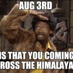 Martin Lawrence Jerome  | AUG 3RD; IS THAT YOU COMING CROSS THE HIMALAYAS | image tagged in martin lawrence jerome | made w/ Imgflip meme maker