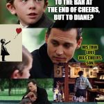 Anti-losing Anti-Alwaysland | WHAT IF SAM WASN'T REFERRING TO THE BAR AT THE END OF CHEERS, BUT TO DIANE? HIS TRUE LOVE WAS CHEERS, SON. | image tagged in anti-losing anti-alwaysland | made w/ Imgflip meme maker