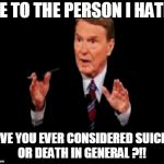 I am just kidding haha I love the people I hate. | ME TO THE PERSON I HATE.. HAVE YOU EVER CONSIDERED SUICIDE OR DEATH IN GENERAL ?!! | image tagged in memes,jim lehrer the man | made w/ Imgflip meme maker