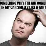 Always has. There seems to be no answer or remedy for this problem.  | JUST WONDERING WHY THE AIR CONDITIONER IN MY CAR SMELLS LIKE A FART. | image tagged in confused,nixieknox,air fartditioner | made w/ Imgflip meme maker