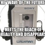 No, Change Is Not Always Good | THE "WAVE OF THE FUTURE"; MEETS THE BEACH OF REALITY AND DISAPPEARS | image tagged in walkman | made w/ Imgflip meme maker