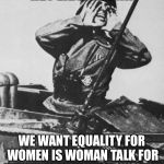 Dummkopf liberals | HEY LIBERALS!!!! WE WANT EQUALITY FOR WOMEN IS WOMAN TALK FOR WE WANT ATTENTION SO STFU | image tagged in shouting nazi,liberalism,gender equality,memes | made w/ Imgflip meme maker