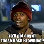 Ya'll got any of those. | Ya'll got any of those Hash Brownies? | image tagged in ya'll got any of those | made w/ Imgflip meme maker