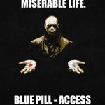 morpheus pill | RED PILL - A MISERABLE LIFE. BLUE PILL - ACCESS CONSCIOUSNESS. | image tagged in morpheus pill | made w/ Imgflip meme maker