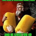 Just be thankful, and then go see your dentist. | WHEN YOU TELL GOD HOW MUCH YOU LOVE A CERTAIN JUNK FOOD; AND HE GIVES YOU 40 DAYS AND 40 NIGHTS OF IT | image tagged in moses with twinkies,memes,junk food | made w/ Imgflip meme maker
