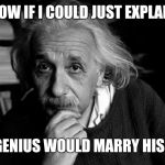 Albert Einstein | NOW IF I COULD JUST EXPLAIN; WHY A GENIUS WOULD MARRY HIS COUSIN | image tagged in albert einstein | made w/ Imgflip meme maker