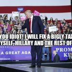 Trump rally | YES YOU IDIOT! I WILL FIX A BIGLY TAX CUT FOR MYSELF, HILLARY AND THE REST OF THE 1% | image tagged in trump rally,scumbag | made w/ Imgflip meme maker
