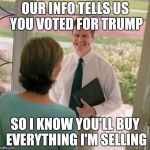 salesman | OUR INFO TELLS US YOU VOTED FOR TRUMP; SO I KNOW YOU'LL BUY EVERYTHING I'M SELLING | image tagged in salesman | made w/ Imgflip meme maker
