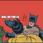 Bubble free batman slapping robin | KIKI, DO YOU LO- | image tagged in bubble free batman slapping robin | made w/ Imgflip meme maker