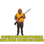 hunter 2 | SPOTTED IN THE WOODS OF NORTHERN MICHIGAN, TOWNS  AND SCHOOLS IN LOCKDOWN | image tagged in hunter 2 | made w/ Imgflip meme maker
