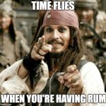 typical jack sparrow | TIME FLIES; WHEN YOU'RE HAVING RUM | image tagged in typical jack sparrow | made w/ Imgflip meme maker