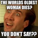 That is a shocker... | THE WORLDS OLDEST WOMAN DIES? YOU DON’T SAY?? | image tagged in you dont say,memes | made w/ Imgflip meme maker