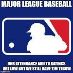 Major League Baseball | MAJOR LEAGUE BASEBALL; OUR ATTENDANCE AND TV RATINGS ARE LOW BUT WE STILL HAVE TIM TEBOW | image tagged in major league baseball | made w/ Imgflip meme maker