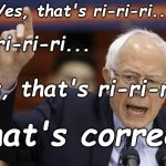 Senator, could we say that the Democratic party of the United States isn't progressive enough for you? | Yes, that's ri-ri-ri... ri-ri-ri... Yes, that's ri-ri-ri... That's correct! | image tagged in political meme,socialist because progressiive isn't progressive enough,that's correct,douglie,bern feel the burn? | made w/ Imgflip meme maker