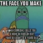 Mad fish | THE FACE YOU MAKE; WHEN SOMEONE CALLS YOU A NOOB ON ROBLOX BUT YOUR ACCOUNT IS 6 YEARS OLD | image tagged in mad fish,roblox | made w/ Imgflip meme maker