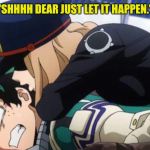 My Hero Academia | "SHHHH DEAR JUST LET IT HAPPEN." | image tagged in my hero academia | made w/ Imgflip meme maker