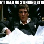 Scarface Cocaine | I DON'T NEED NO STINKING STRAWS | image tagged in scarface cocaine | made w/ Imgflip meme maker