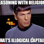 mr spock | REASONING WITH RELIGION? THAT'S ILLOGICAL CAPTAIN | image tagged in mr spock | made w/ Imgflip meme maker