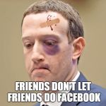 Zuckercrash | FRIENDS DON'T LET FRIENDS DO FACEBOOK | image tagged in zuckercrash | made w/ Imgflip meme maker